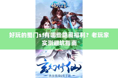 好玩的蜀门sf有哪些隐藏福利？老玩家实测避坑指南
