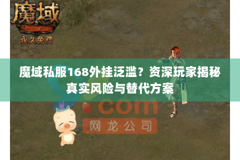 魔域私服168外挂泛滥？资深玩家揭秘真实风险与替代方案
