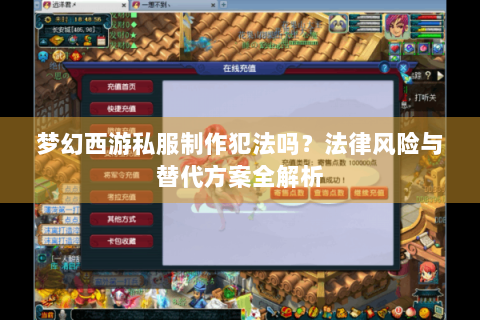 梦幻西游私服制作犯法吗？法律风险与替代方案全解析