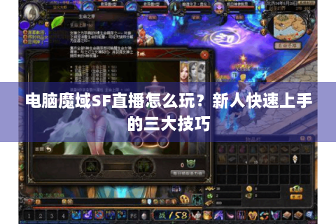电脑魔域SF直播怎么玩？新人快速上手的三大技巧