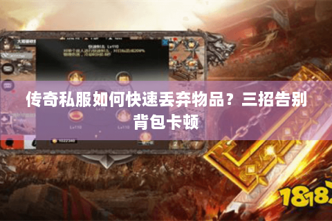 传奇私服如何快速丢弃物品？三招告别背包卡顿