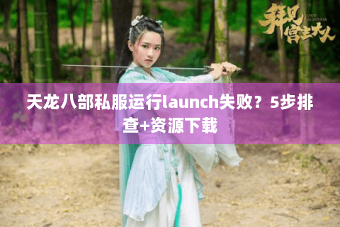 天龙八部私服运行launch失败？5步排查+资源下载