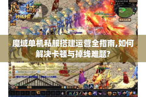 魔域单机私服搭建运营全指南,如何解决卡顿与掉线难题?