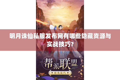 明月诛仙私服发布网有哪些隐藏资源与实战技巧？