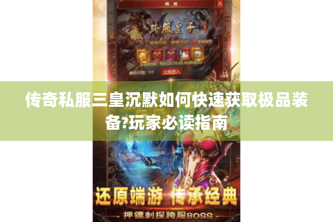 传奇私服三皇沉默如何快速获取极品装备?玩家必读指南