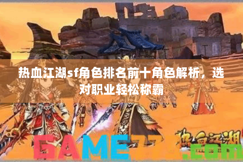 热血江湖sf角色排名前十角色解析，选对职业轻松称霸