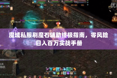 魔域私服刷魔石辅助终极指南，零风险日入百万实战手册