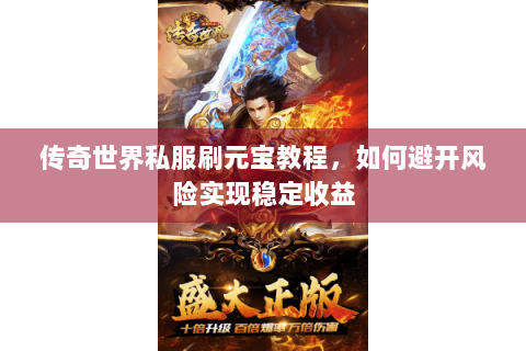 传奇世界私服刷元宝教程，如何避开风险实现稳定收益