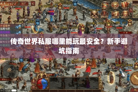 传奇世界私服哪里能玩最安全？新手避坑指南