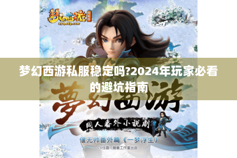 梦幻西游私服稳定吗?2024年玩家必看的避坑指南