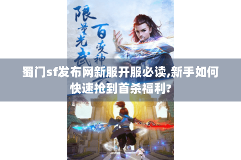 蜀门sf发布网新服开服必读,新手如何快速抢到首杀福利?