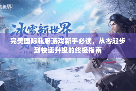 完美国际私服游戏新手必读，从零起步到快速升级的终极指南