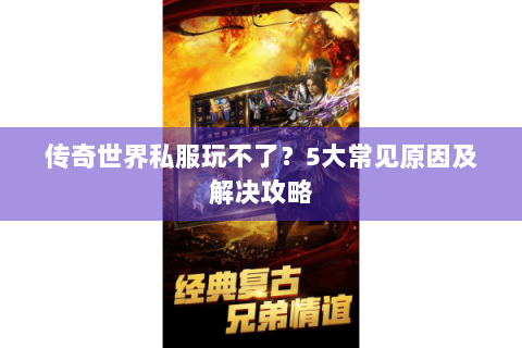 传奇世界私服玩不了？5大常见原因及解决攻略