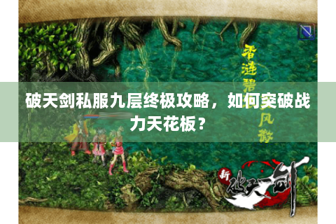 破天剑私服九层终极攻略，如何突破战力天花板？