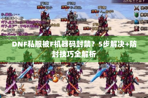 DNF私服被F机器码封禁？5步解决+防封技巧全解析