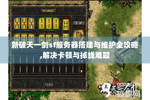 新破天一剑sf服务器搭建与维护全攻略,解决卡顿与掉线难题