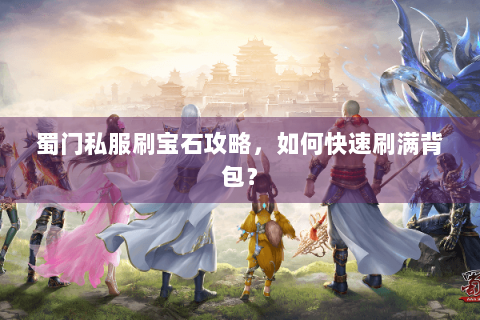 蜀门私服刷宝石攻略，如何快速刷满背包？