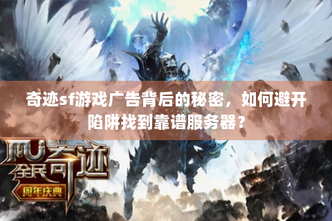 奇迹sf游戏广告背后的秘密，如何避开陷阱找到靠谱服务器？