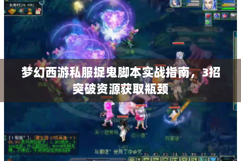 梦幻西游私服捉鬼脚本实战指南，3招突破资源获取瓶颈