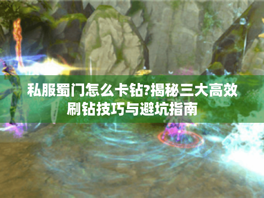 私服蜀门怎么卡钻?揭秘三大高效刷钻技巧与避坑指南