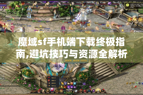 魔域sf手机端下载终极指南,避坑技巧与资源全解析