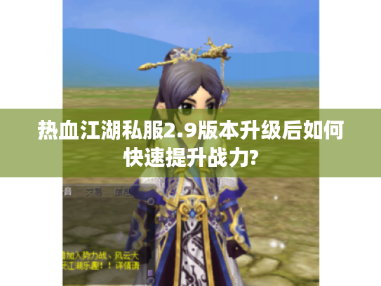 热血江湖私服2.9版本升级后如何快速提升战力?