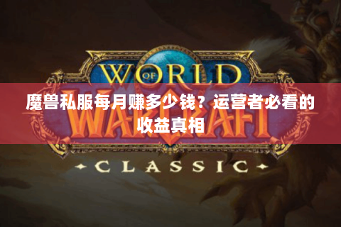 魔兽私服每月赚多少钱？运营者必看的收益真相