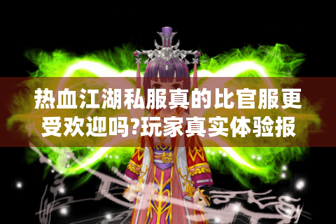 热血江湖私服真的比官服更受欢迎吗?玩家真实体验报告