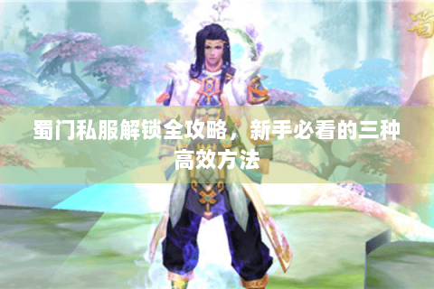 蜀门私服解锁全攻略，新手必看的三种高效方法