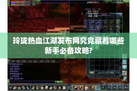 玲珑热血江湖发布网究竟藏着哪些新手必备攻略?