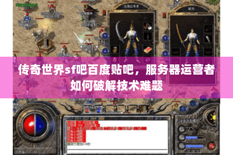 传奇世界sf吧百度贴吧，服务器运营者如何破解技术难题