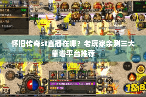 怀旧传奇sf直播在哪？老玩家亲测三大靠谱平台推荐