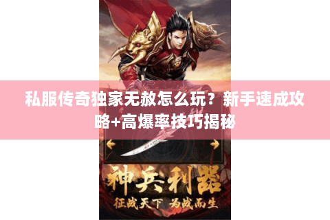 私服传奇独家无赦怎么玩？新手速成攻略+高爆率技巧揭秘