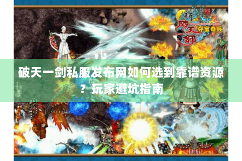 破天一剑私服发布网如何选到靠谱资源？玩家避坑指南