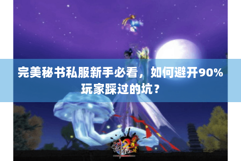 完美秘书私服新手必看，如何避开90%玩家踩过的坑？