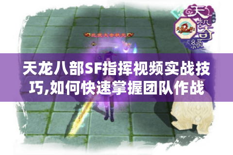 天龙八部SF指挥视频实战技巧,如何快速掌握团队作战核心?
