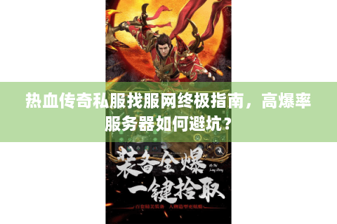 热血传奇私服找服网终极指南，高爆率服务器如何避坑？