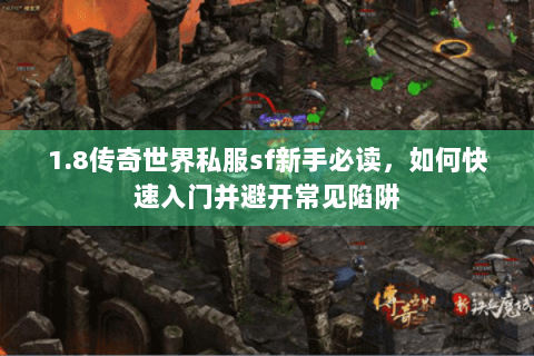 1.8传奇世界私服sf新手必读，如何快速入门并避开常见陷阱