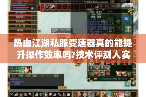 热血江湖私服变速器真的能提升操作效率吗?技术评测人实测报告