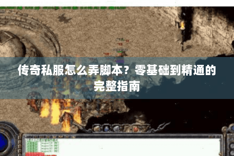 传奇私服怎么弄脚本？零基础到精通的完整指南