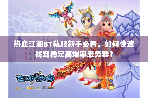 热血江湖BT私服新手必看，如何快速找到稳定高爆率服务器？
