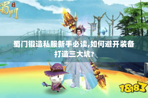蜀门锻造私服新手必读,如何避开装备打造三大坑?