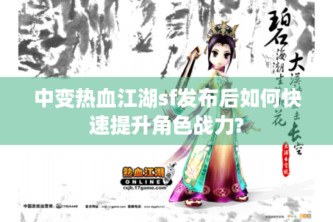 中变热血江湖sf发布后如何快速提升角色战力?