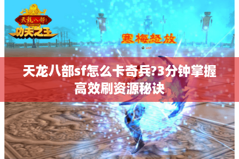 天龙八部sf怎么卡奇兵?3分钟掌握高效刷资源秘诀