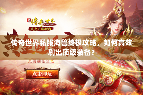 传奇世界私服海兽终极攻略，如何高效刷出顶级装备？