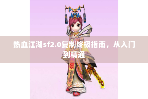 热血江湖sf2.0复制终极指南，从入门到精通
