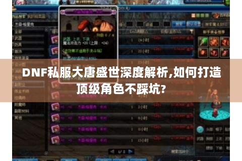DNF私服大唐盛世深度解析,如何打造顶级角色不踩坑?