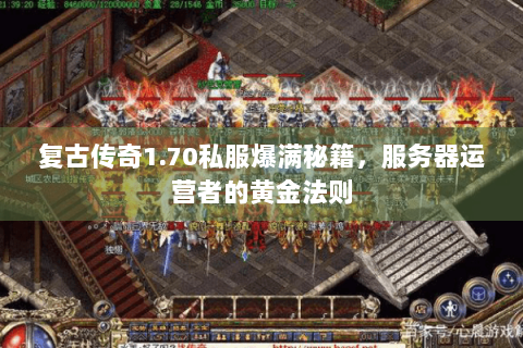 复古传奇1.70私服爆满秘籍，服务器运营者的黄金法则