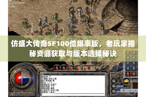 仿盛大传奇SF100倍爆率版，老玩家揭秘资源获取与版本选择秘诀
