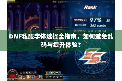 DNF私服字体选择全指南，如何避免乱码与提升体验？